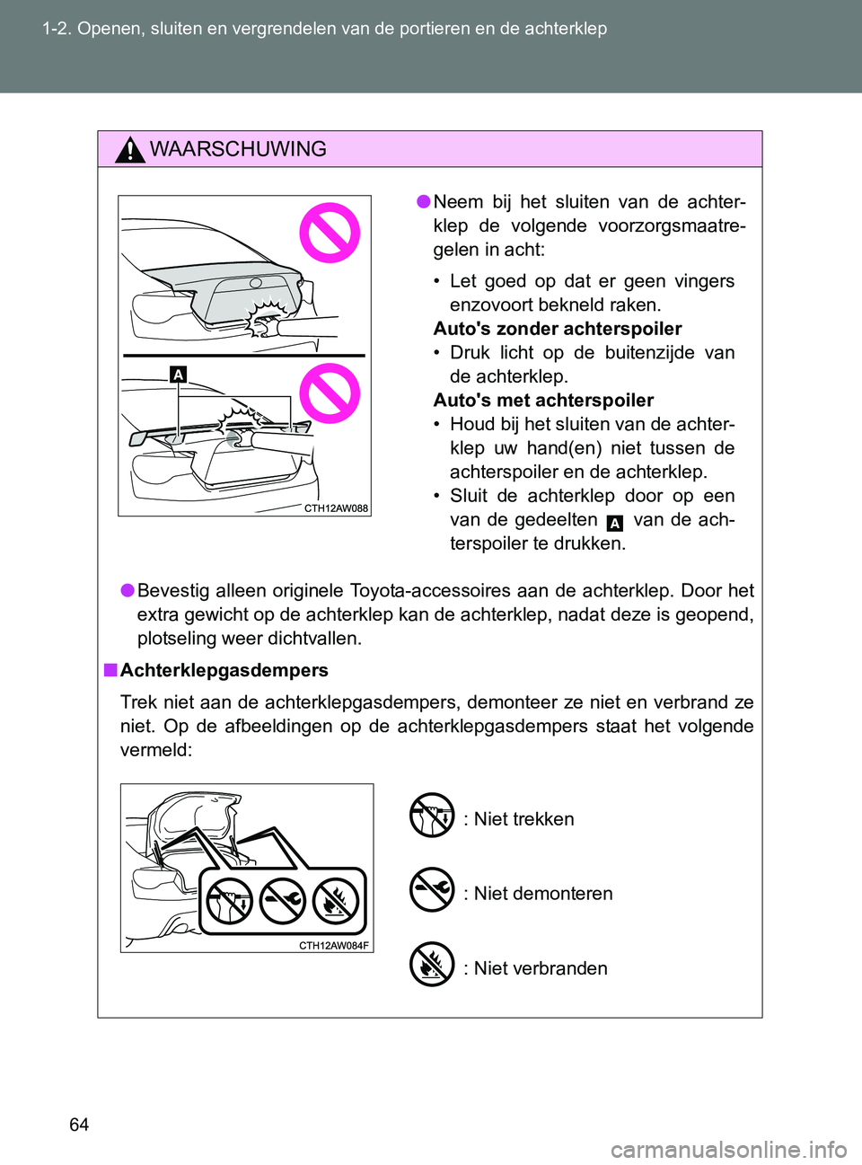 TOYOTA GT86 2017  Instructieboekje (in Dutch) 64 1-2. Openen, sluiten en vergrendelen van de portieren en de achterklep
86_EE (OM18071E)
WAARSCHUWING
●Bevestig  alleen  originele  Toyota-accessoires  aan  de  achterklep.  Door  het
extra gewich