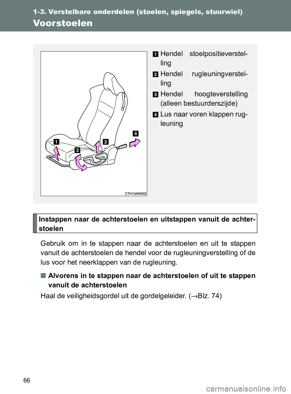 TOYOTA GT86 2017  Instructieboekje (in Dutch) 66
86_EE (OM18071E)
1-3. Verstelbare onderdelen (stoelen, spiegels, stuurwiel)
Voorstoelen
Instappen  naar  de  achterstoelen  en  uitstappen  vanuit  de  achter-
stoelen
Gebruik  om  in  te  stappen 