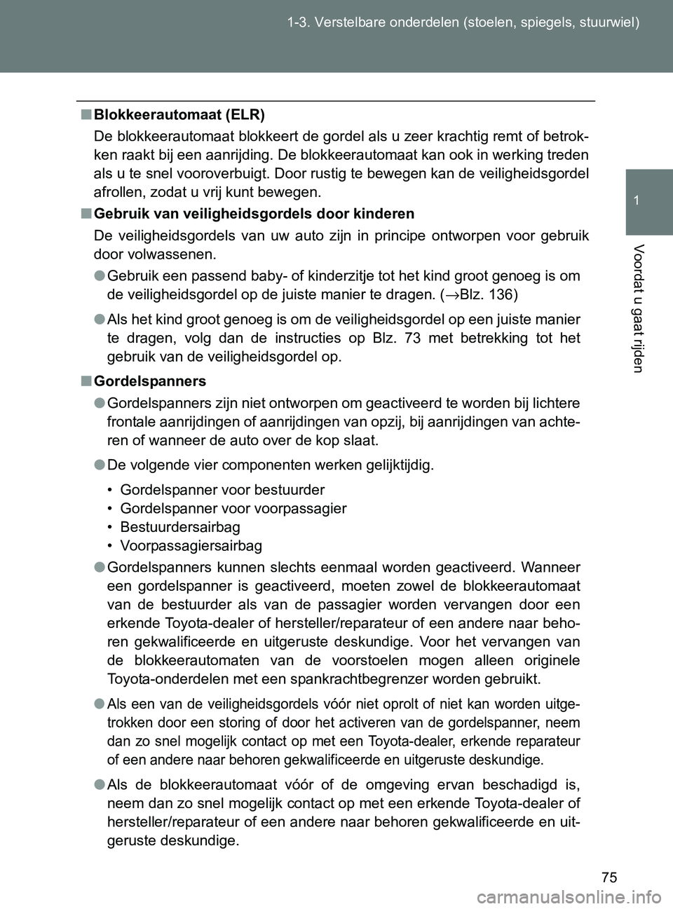 TOYOTA GT86 2017  Instructieboekje (in Dutch) 75 1-3. Verstelbare onderdelen (stoelen, spiegels, stuurwiel)
1
Voordat u gaat rijden
86_EE (OM18071E)
■Blokkeerautomaat (ELR)
De blokkeerautomaat blokkeert de gordel als u zeer krachtig remt of bet