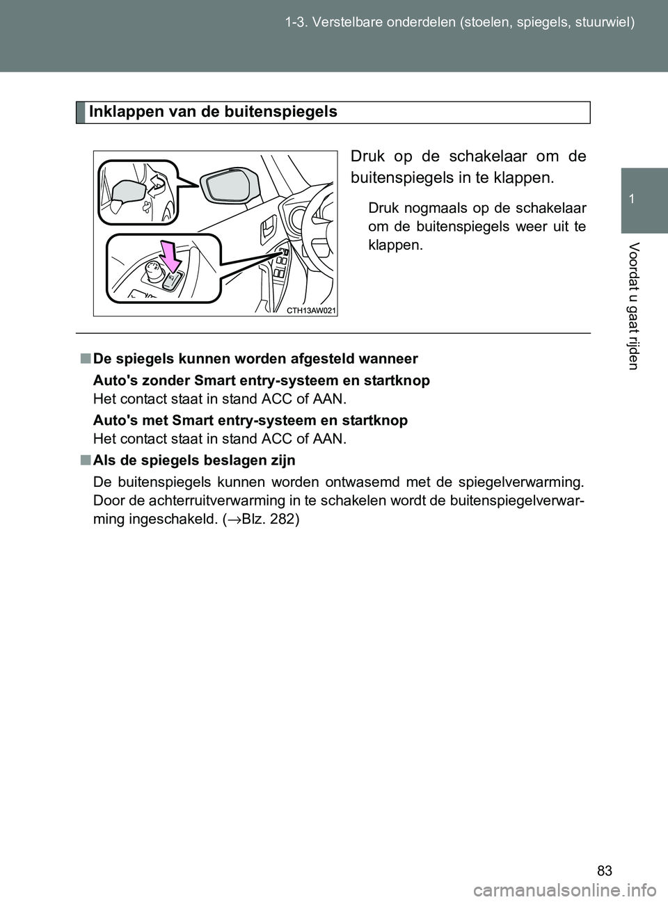 TOYOTA GT86 2017  Instructieboekje (in Dutch) 83 1-3. Verstelbare onderdelen (stoelen, spiegels, stuurwiel)
1
Voordat u gaat rijden
86_EE (OM18071E)
Inklappen van de buitenspiegels
Druk  op  de  schakelaar  om  de
buitenspiegels in te klappen.
Dr