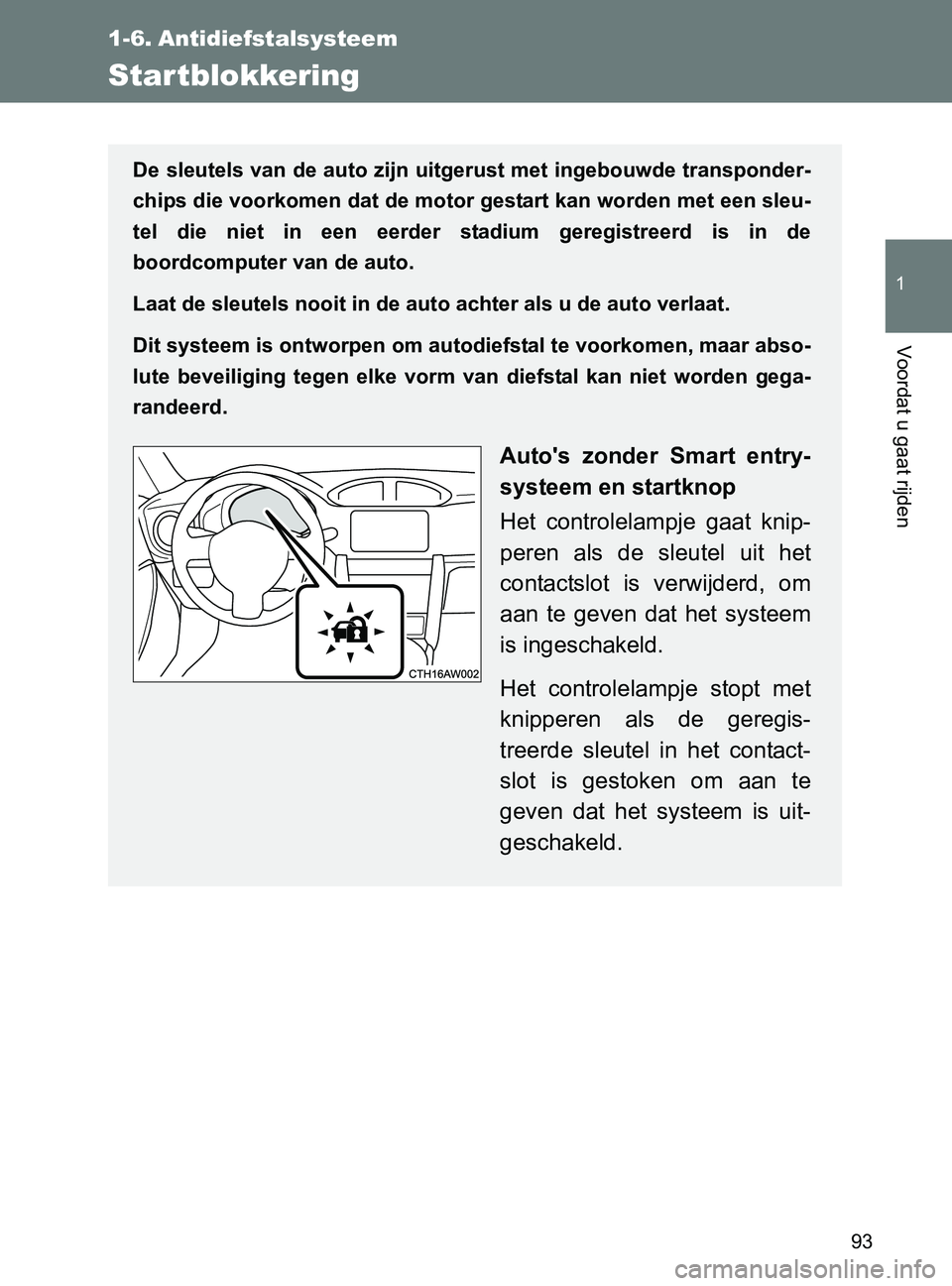 TOYOTA GT86 2017  Instructieboekje (in Dutch) 93
1
Voordat u gaat rijden
86_EE (OM18071E)
1-6. Antidiefstalsysteem
Startblokkering
De sleutels van de auto zijn uitgerust met ingebouwde transponder-
chips die voorkomen dat de motor gestart kan wor