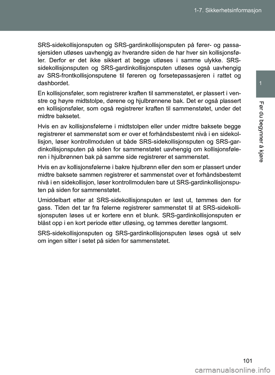 TOYOTA GT86 2017 Instruksjoner for bruk (in Norwegian) 101
1-7. Sikkerhetsinformasjon
1
Før du begynner å kjøre
OM18071NO
SRS-sidekollisjonsputen og SRS-gardink
ollisjonsputen på fører- og passa-
sjersiden utløses uavhengig av hverandre siden de har TOYOTA GT86 2017 Instruksjoner for bruk (in Norwegian) 101
1-7. Sikkerhetsinformasjon
1
Før du begynner å kjøre
OM18071NO
SRS-sidekollisjonsputen og SRS-gardink
ollisjonsputen på fører- og passa-
sjersiden utløses uavhengig av hverandre siden de har