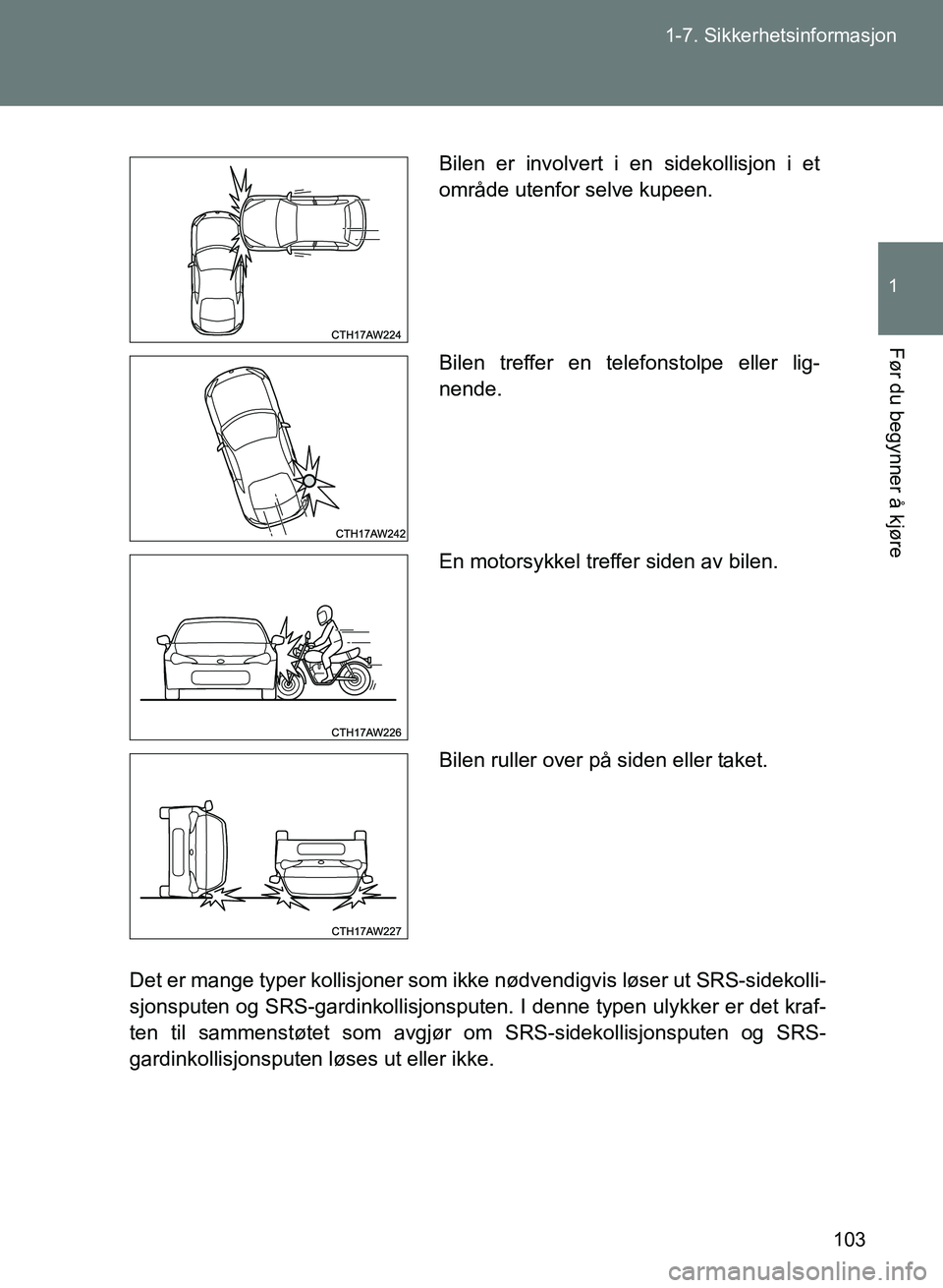 TOYOTA GT86 2017 Instruksjoner for bruk (in Norwegian) 103
1-7. Sikkerhetsinformasjon
1
Før du begynner å kjøre
OM18071NO
Det er mange typer kollisjoner som ikke nødvendigvis løser ut SRS-sidekolli-
sjonsputen og SRS-gardinkollisjonsputen. I denne ty TOYOTA GT86 2017 Instruksjoner for bruk (in Norwegian) 103
1-7. Sikkerhetsinformasjon
1
Før du begynner å kjøre
OM18071NO
Det er mange typer kollisjoner som ikke nødvendigvis løser ut SRS-sidekolli-
sjonsputen og SRS-gardinkollisjonsputen. I denne ty
