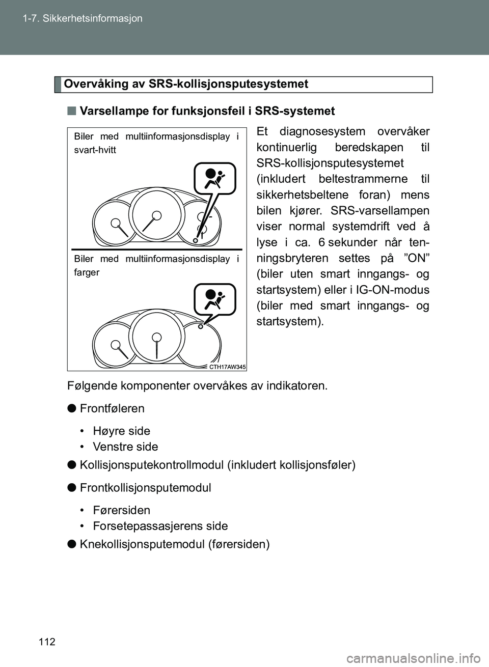 TOYOTA GT86 2017  Instruksjoner for bruk (in Norwegian) 112
1-7. Sikkerhetsinformasjon
OM18071NO
Overvåking av SRS-kollisjonsputesystemet
n Varsellampe for funksjonsfeil i SRS-systemet
Et diagnosesystem overvåker
kontinuerlig beredskapen til
SRS-kollisjo