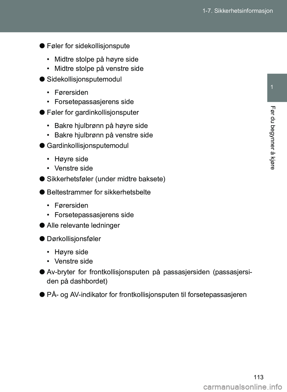 TOYOTA GT86 2017 Instruksjoner for bruk (in Norwegian) 113
1-7. Sikkerhetsinformasjon
1
Før du begynner å kjøre
OM18071NO
l
Føler for sidekollisjonspute
• Midtre stolpe på høyre side
• Midtre stolpe på venstre side
l Sidekollisjonsputemodul
• TOYOTA GT86 2017 Instruksjoner for bruk (in Norwegian) 113
1-7. Sikkerhetsinformasjon
1
Før du begynner å kjøre
OM18071NO
l
Føler for sidekollisjonspute
• Midtre stolpe på høyre side
• Midtre stolpe på venstre side
l Sidekollisjonsputemodul
•