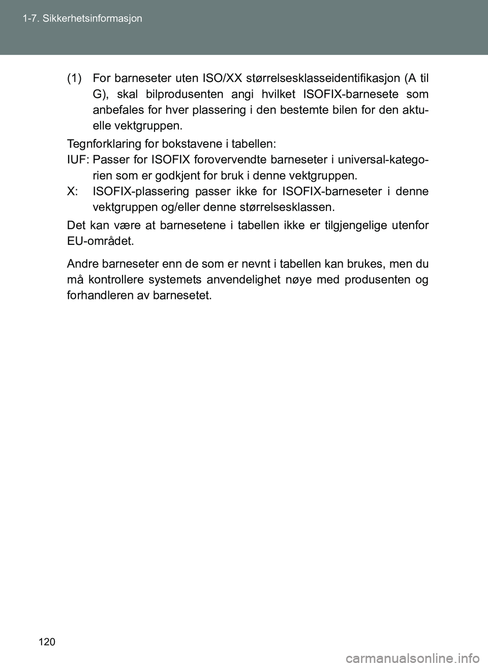 TOYOTA GT86 2017 Instruksjoner for bruk (in Norwegian) 120
1-7. Sikkerhetsinformasjon
OM18071NO
(1) For barneseter uten ISO/XX stør
relsesklasseidentifikasjon (A til
G), skal bilprodusenten angi hvilket ISOFIX-barnesete som
anbefales for hver plassering TOYOTA GT86 2017 Instruksjoner for bruk (in Norwegian) 120
1-7. Sikkerhetsinformasjon
OM18071NO
(1) For barneseter uten ISO/XX stør
relsesklasseidentifikasjon (A til
G), skal bilprodusenten angi hvilket ISOFIX-barnesete som
anbefales for hver plassering