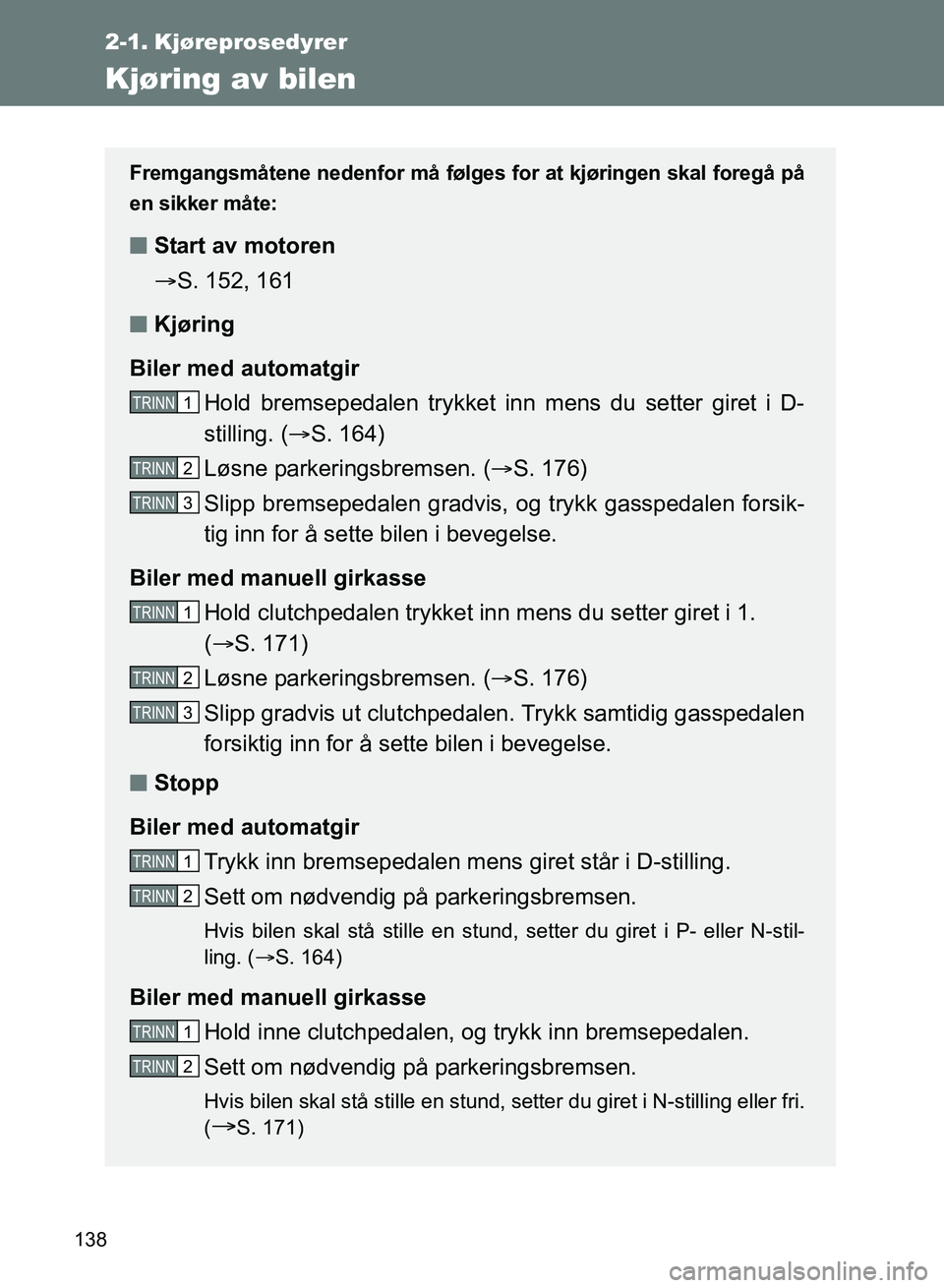 TOYOTA GT86 2017  Instruksjoner for bruk (in Norwegian) 138
OM18071NO
2-1. Kjøreprosedyrer
Kjøring av bilen
Fremgangsmåtene nedenfor må følges for at kjøringen skal foregå på
en sikker måte:
n Start av motoren
S. 152, 161
n Kjøring
Biler med a