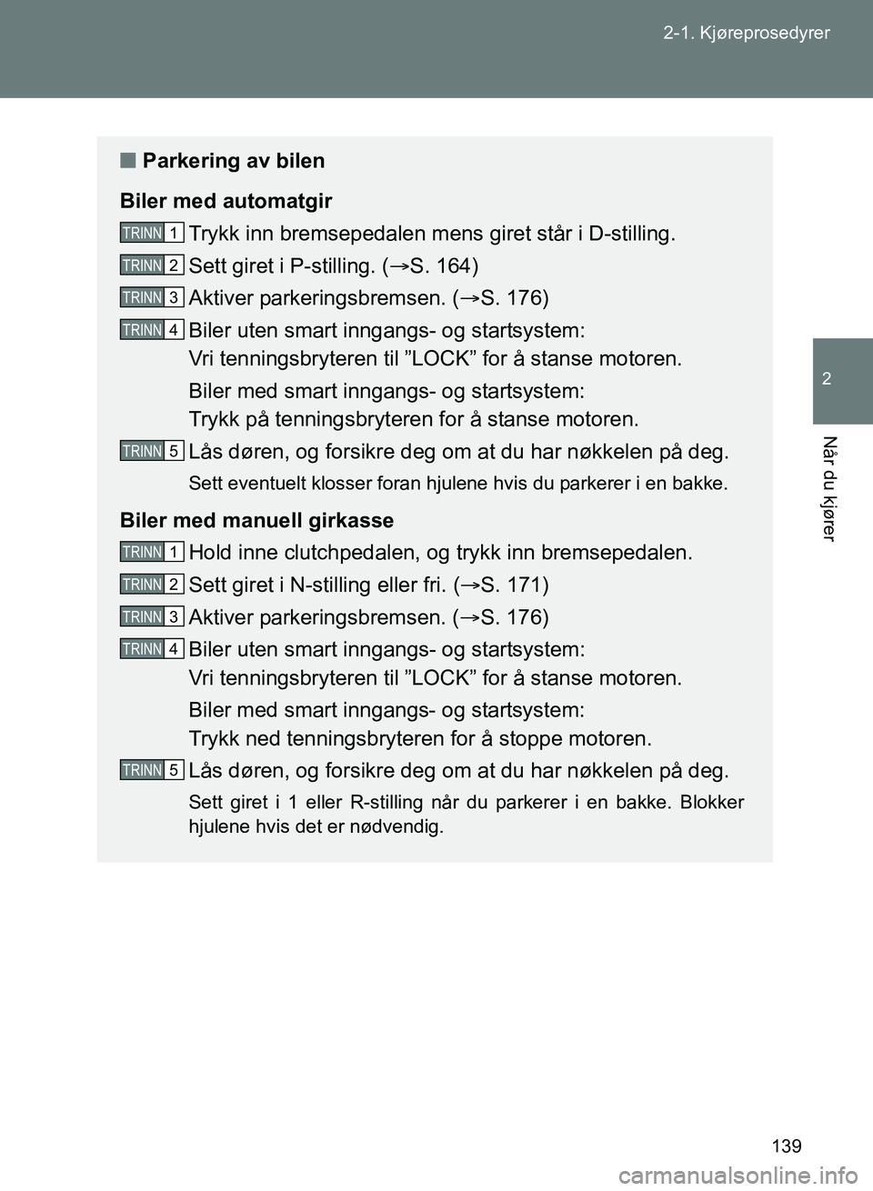 TOYOTA GT86 2017  Instruksjoner for bruk (in Norwegian) 139
2-1. Kjøreprosedyrer
2
Når du kjører
OM18071NO
n
Parkering av bilen
Biler med automatgir Trykk inn bremsepedalen mens  giret står i D-stilling.
Sett giret i P-stilling. ( S. 164)
Aktiver pa