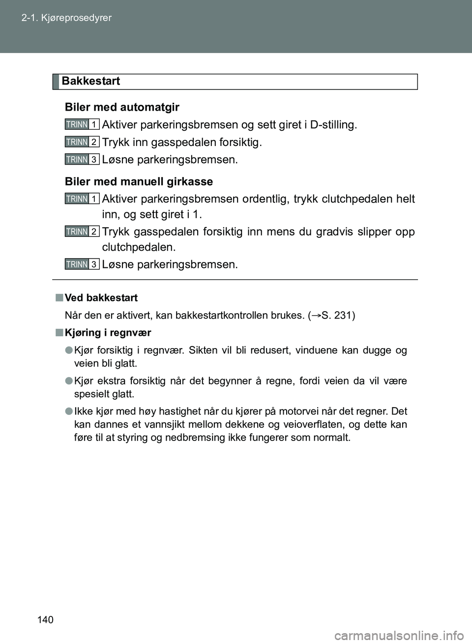 TOYOTA GT86 2017 Instruksjoner for bruk (in Norwegian) 140
2-1. Kjøreprosedyrer
OM18071NO
Bakkestart
Biler med automatgir Aktiver parkeringsbremsen og sett giret i D-stilling.
Trykk inn gasspedalen forsiktig.
Løsne parkeringsbremsen.
Biler med manuell TOYOTA GT86 2017 Instruksjoner for bruk (in Norwegian) 140
2-1. Kjøreprosedyrer
OM18071NO
Bakkestart
Biler med automatgir Aktiver parkeringsbremsen og sett giret i D-stilling.
Trykk inn gasspedalen forsiktig.
Løsne parkeringsbremsen.
Biler med manuell