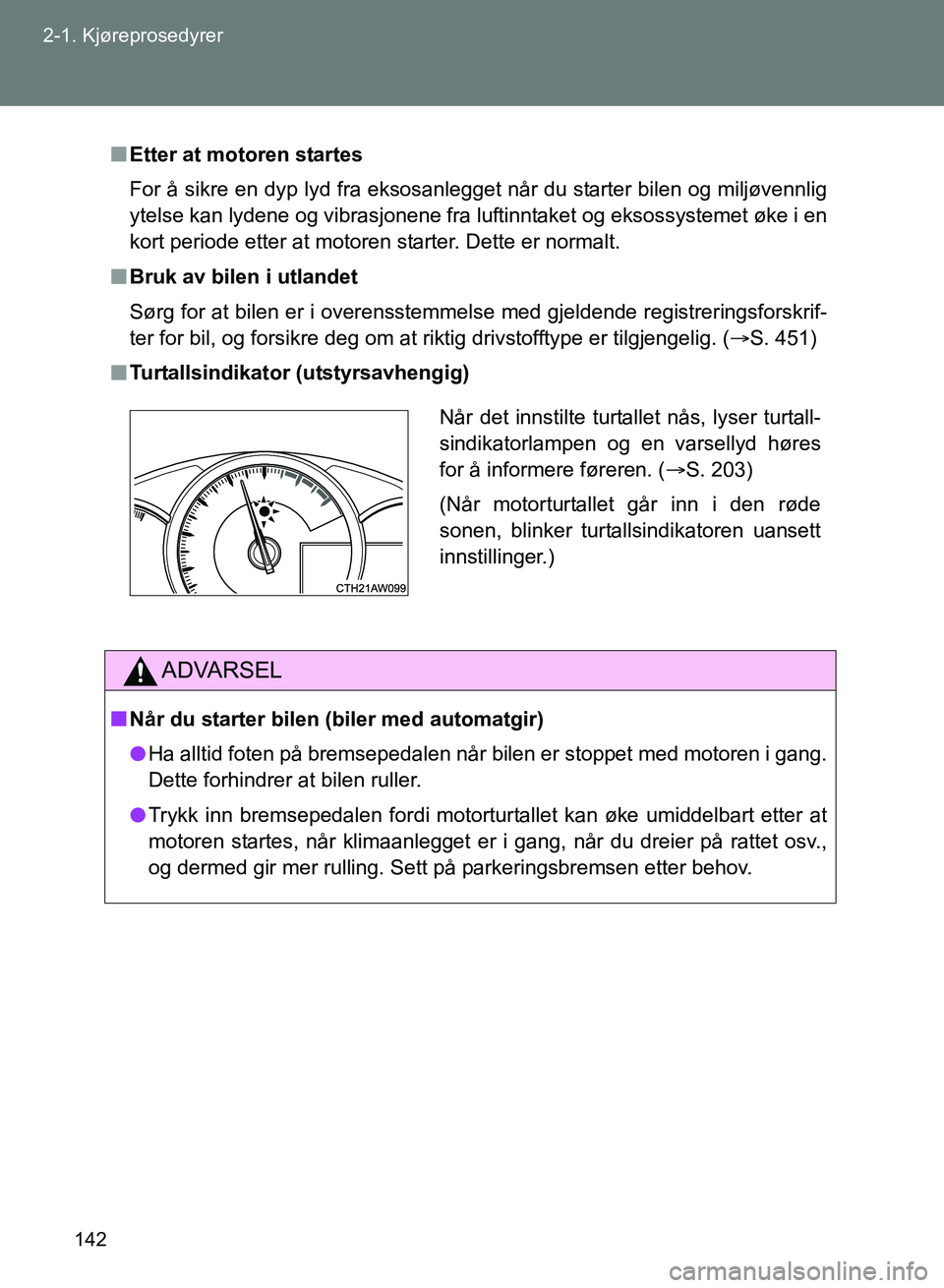 TOYOTA GT86 2017  Instruksjoner for bruk (in Norwegian) 142
2-1. Kjøreprosedyrer
OM18071NO
n
Etter at motoren startes
For å sikre en dyp lyd fra eksosanlegget når du starter bilen og miljøvennlig
ytelse kan lydene og vibrasjonene fra luftinntaket og ek