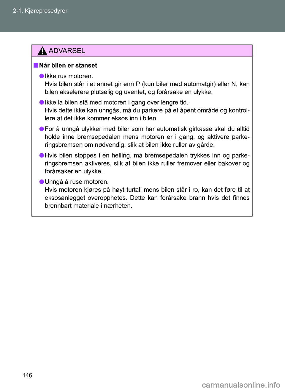 TOYOTA GT86 2017 Instruksjoner for bruk (in Norwegian) 146
2-1. Kjøreprosedyrer
OM18071NO
ADVARSEL
n
Når bilen er stanset
l Ikke rus motoren.
Hvis bilen står i et annet gir enn P (kun biler med automatgir) eller N, kan
bilen akselerere plutselig og uv TOYOTA GT86 2017 Instruksjoner for bruk (in Norwegian) 146
2-1. Kjøreprosedyrer
OM18071NO
ADVARSEL
n
Når bilen er stanset
l Ikke rus motoren.
Hvis bilen står i et annet gir enn P (kun biler med automatgir) eller N, kan
bilen akselerere plutselig og uv