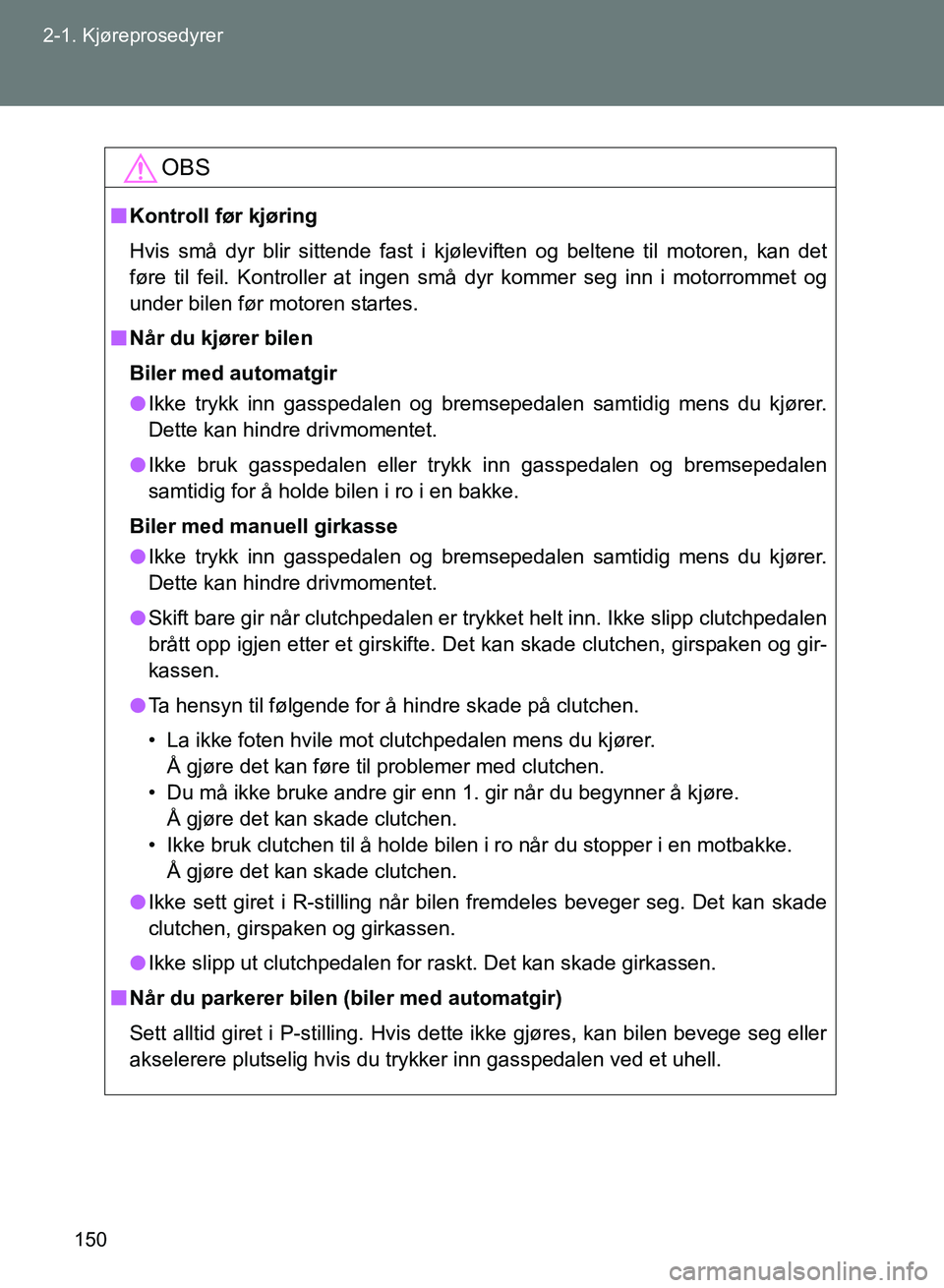 TOYOTA GT86 2017  Instruksjoner for bruk (in Norwegian) 150
2-1. Kjøreprosedyrer
OM18071NO
OBS
n
Kontroll før kjøring
Hvis små dyr blir sittende fast i kjøleviften og beltene til motoren, kan det
føre til feil. Kontroller at ingen små dyr kommer seg