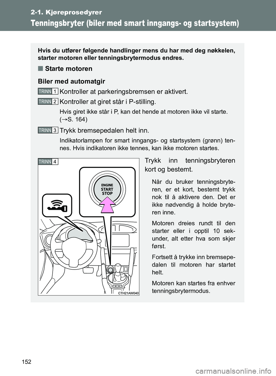 TOYOTA GT86 2017 Instruksjoner for bruk (in Norwegian) 152
2-1. Kjøreprosedyrer
OM18071NO
Tenningsbr yter (biler med smart inngangs- og startsystem)
Hvis du utfører følgende handlinger mens du har med deg nøkkelen,
starter motoren eller tenningsbryter TOYOTA GT86 2017 Instruksjoner for bruk (in Norwegian) 152
2-1. Kjøreprosedyrer
OM18071NO
Tenningsbr yter (biler med smart inngangs- og startsystem)
Hvis du utfører følgende handlinger mens du har med deg nøkkelen,
starter motoren eller tenningsbryter