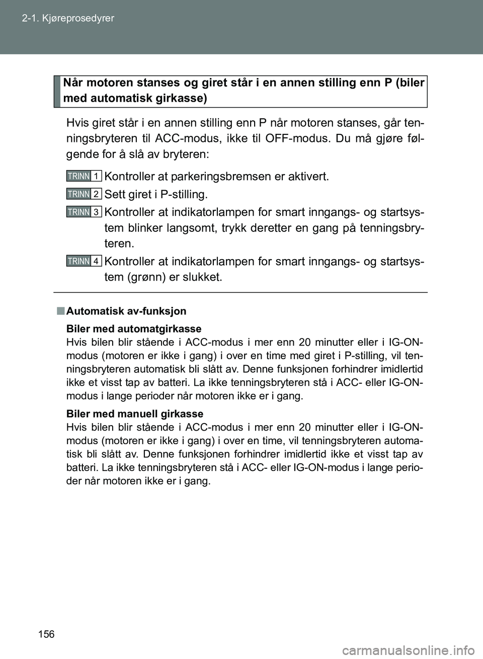 TOYOTA GT86 2017 Instruksjoner for bruk (in Norwegian) 156
2-1. Kjøreprosedyrer
OM18071NO
Når motoren stanses og giret står
i en annen stilling enn P (biler
med automatisk girkasse)
Hvis giret står i en annen stilling enn P når motoren stanses, gå TOYOTA GT86 2017 Instruksjoner for bruk (in Norwegian) 156
2-1. Kjøreprosedyrer
OM18071NO
Når motoren stanses og giret står
i en annen stilling enn P (biler
med automatisk girkasse)
Hvis giret står i en annen stilling enn P når motoren stanses, gå