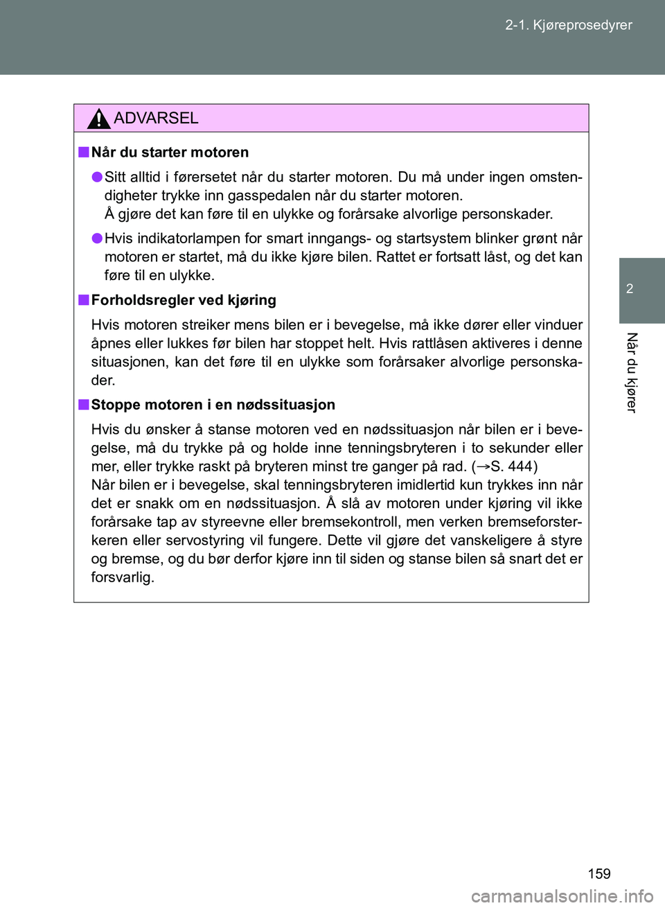 TOYOTA GT86 2017  Instruksjoner for bruk (in Norwegian) 159
2-1. Kjøreprosedyrer
2
Når du kjører
OM18071NO
ADVARSEL
n
Når du starter motoren
l Sitt alltid i førersetet når du starter motoren. Du må under ingen omsten-
digheter trykke inn gasspedalen