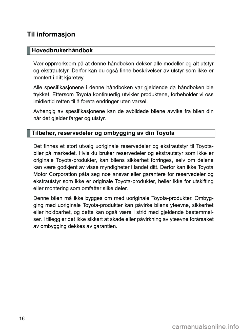 TOYOTA GT86 2017  Instruksjoner for bruk (in Norwegian) OM18071NO
16
Til informasjon
Hovedbrukerhåndbok
Vær oppmerksom på at denne håndboken dekker alle modeller og alt utstyr
og ekstrautstyr. Derfor kan du også finne beskrivelser av utstyr som ikke e