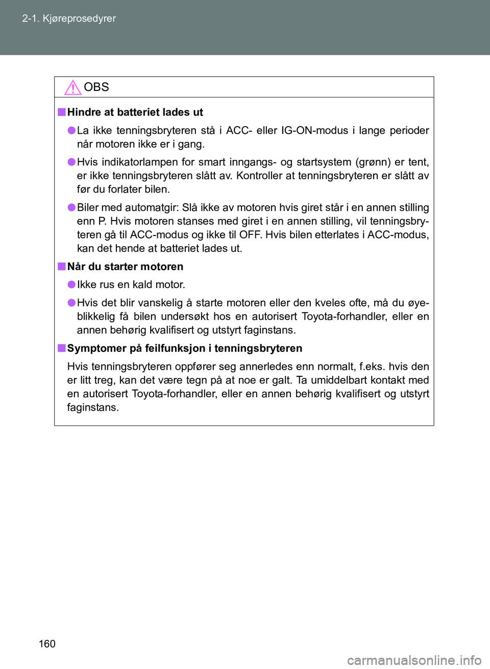 TOYOTA GT86 2017 Instruksjoner for bruk (in Norwegian) 160
2-1. Kjøreprosedyrer
OM18071NO
OBS
n
Hindre at batteriet lades ut
l La ikke tenningsbryteren stå i ACC- eller IG-ON-modus i lange perioder
når motoren ikke er i gang.
l Hvis indikatorlampen for TOYOTA GT86 2017 Instruksjoner for bruk (in Norwegian) 160
2-1. Kjøreprosedyrer
OM18071NO
OBS
n
Hindre at batteriet lades ut
l La ikke tenningsbryteren stå i ACC- eller IG-ON-modus i lange perioder
når motoren ikke er i gang.
l Hvis indikatorlampen for
