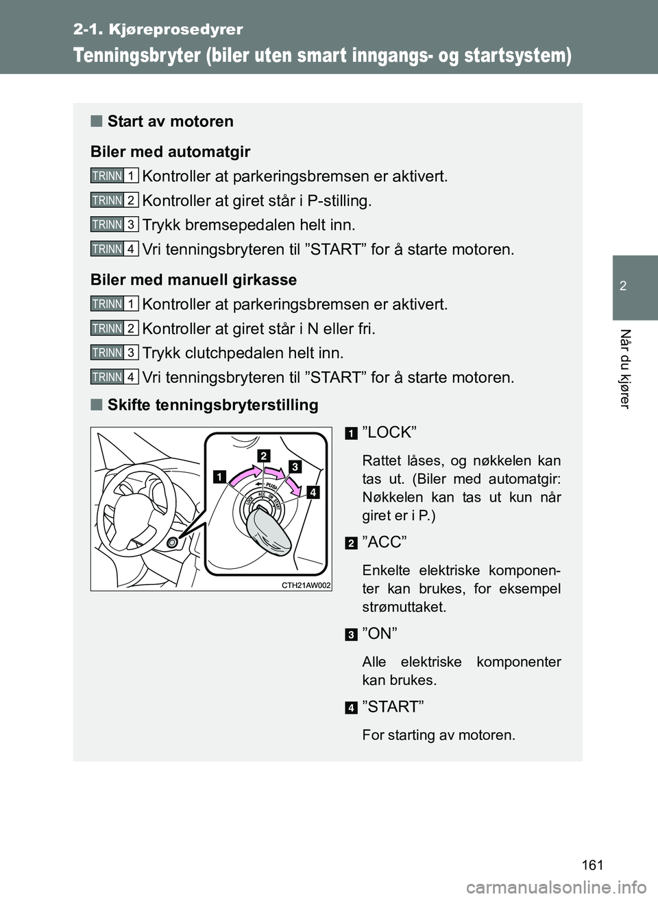 TOYOTA GT86 2017 Instruksjoner for bruk (in Norwegian) 161
2-1. Kjøreprosedyrer
2
Når du kjører
OM18071NO
Tenningsbr yter (biler uten smart inngangs- og star tsystem)
nStart av motoren
Biler med automatgir Kontroller at parkeringsbremsen er aktivert.
K TOYOTA GT86 2017 Instruksjoner for bruk (in Norwegian) 161
2-1. Kjøreprosedyrer
2
Når du kjører
OM18071NO
Tenningsbr yter (biler uten smart inngangs- og star tsystem)
nStart av motoren
Biler med automatgir Kontroller at parkeringsbremsen er aktivert.
K