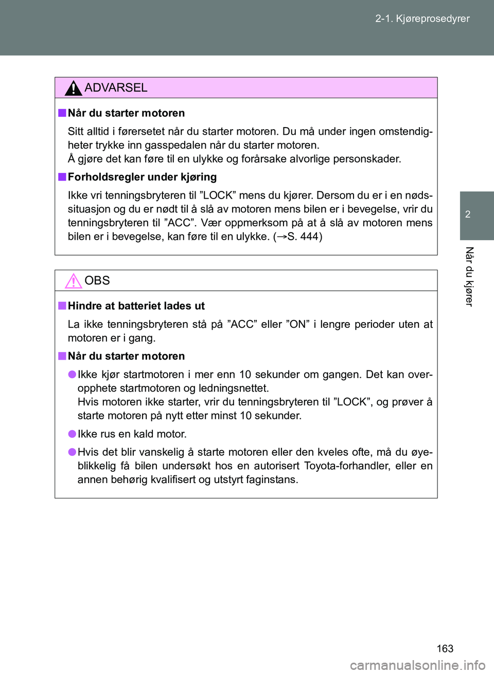 TOYOTA GT86 2017 Instruksjoner for bruk (in Norwegian) 163
2-1. Kjøreprosedyrer
2
Når du kjører
OM18071NO
ADVARSEL
n
Når du starter motoren
Sitt alltid i førersetet når du starter motoren. Du må under ingen omstendig-
heter trykke inn gasspedalen n TOYOTA GT86 2017 Instruksjoner for bruk (in Norwegian) 163
2-1. Kjøreprosedyrer
2
Når du kjører
OM18071NO
ADVARSEL
n
Når du starter motoren
Sitt alltid i førersetet når du starter motoren. Du må under ingen omstendig-
heter trykke inn gasspedalen n