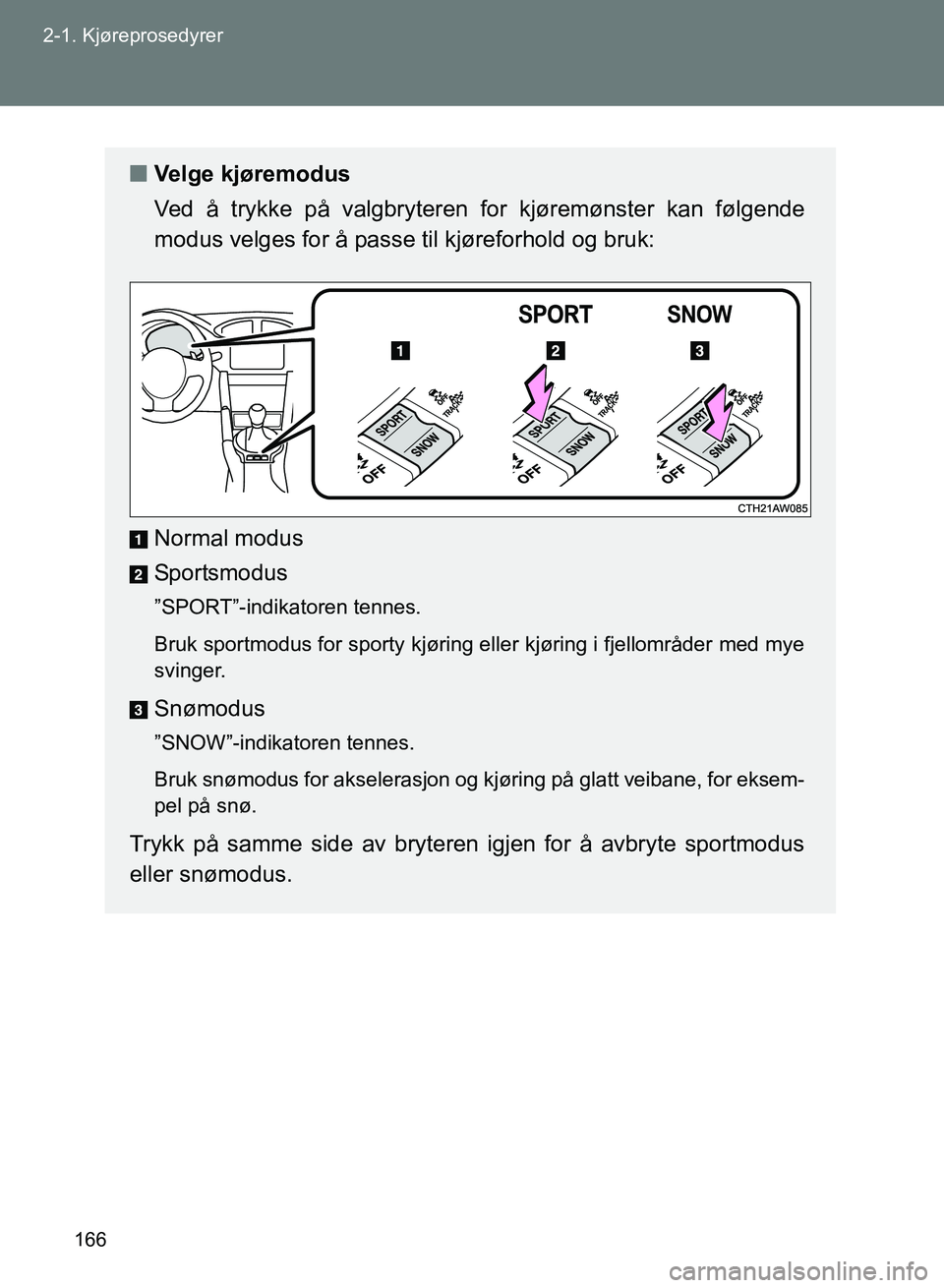 TOYOTA GT86 2017 Instruksjoner for bruk (in Norwegian) 166
2-1. Kjøreprosedyrer
OM18071NO
n
Velge kjøremodus
Ved å trykke på valgbryteren for kjøremønster kan følgende
modus velges for å passe til kjøreforhold og bruk:
Normal modus
Sportsmodus
TOYOTA GT86 2017 Instruksjoner for bruk (in Norwegian) 166
2-1. Kjøreprosedyrer
OM18071NO
n
Velge kjøremodus
Ved å trykke på valgbryteren for kjøremønster kan følgende
modus velges for å passe til kjøreforhold og bruk:
Normal modus
Sportsmodus