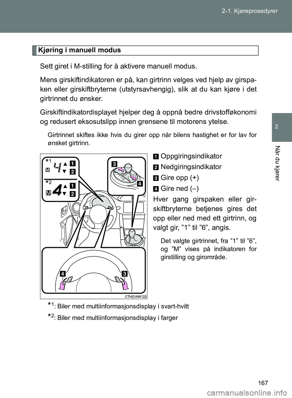 TOYOTA GT86 2017  Instruksjoner for bruk (in Norwegian) 167
2-1. Kjøreprosedyrer
2
Når du kjører
OM18071NO
Kjøring i manuell modus
Sett giret i M-stilling for å aktivere manuell modus.
Mens girskiftindikatoren er på, kan gi rtrinn velges ved hjelp av