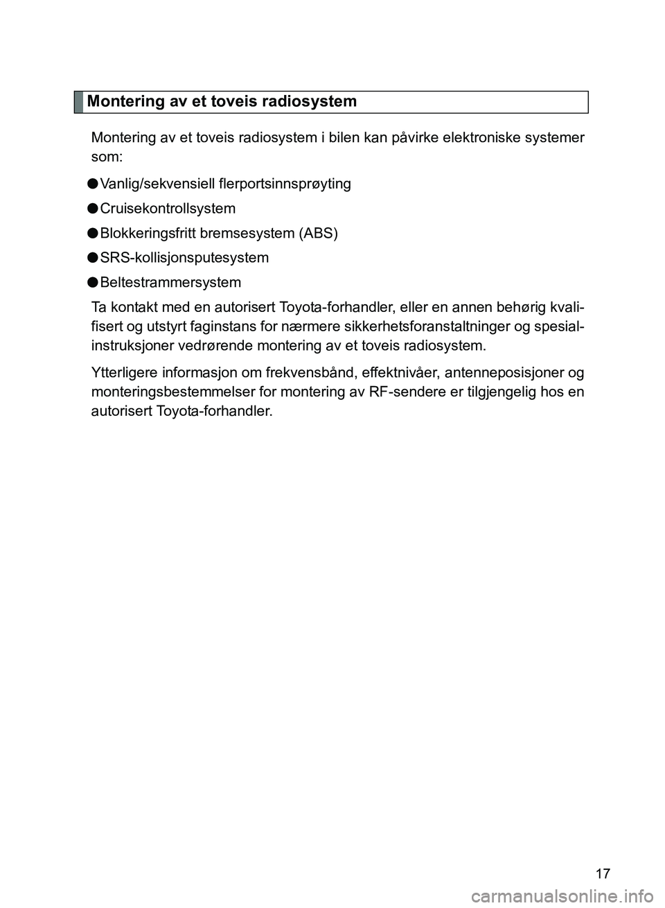 TOYOTA GT86 2017  Instruksjoner for bruk (in Norwegian) OM18071NO
17
Montering av et toveis radiosystem
Montering av et toveis radiosystem i bilen kan påvirke elektroniske systemer
som:
l Vanlig/sekvensiell flerportsinnsprøyting
l Cruisekontrollsystem
l 