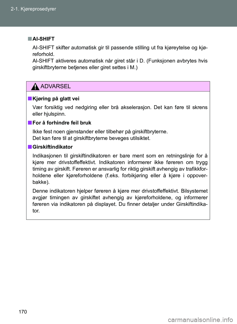 TOYOTA GT86 2017  Instruksjoner for bruk (in Norwegian) 170
2-1. Kjøreprosedyrer
OM18071NO
n
AI-SHIFT
AI-SHIFT skifter automatisk gir til passende stilling ut fra kjøreytelse og kjø-
reforhold. 
Al-SHIFT aktiveres automatisk når giret står i D. (Funks