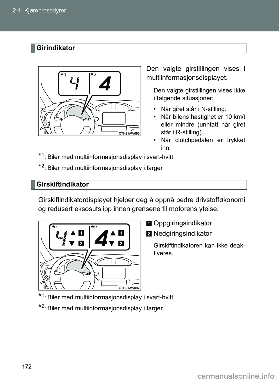 TOYOTA GT86 2017  Instruksjoner for bruk (in Norwegian) 172
2-1. Kjøreprosedyrer
OM18071NO
Girindikator
Den valgte girstillingen vises i
multiinformasjonsdisplayet.
Den valgte girstillingen vises ikke
i følgende situasjoner:
• Når giret står i N-stil