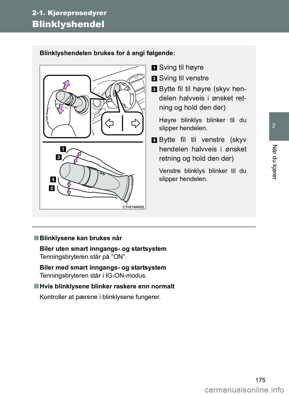 TOYOTA GT86 2017  Instruksjoner for bruk (in Norwegian) 175
2-1. Kjøreprosedyrer
2
Når du kjører
OM18071NO
Blinklyshendel
nBlinklysene kan brukes når
Biler uten smart inngangs- og startsystem
Tenningsbryteren står på ”ON”.
Biler med smart inngang