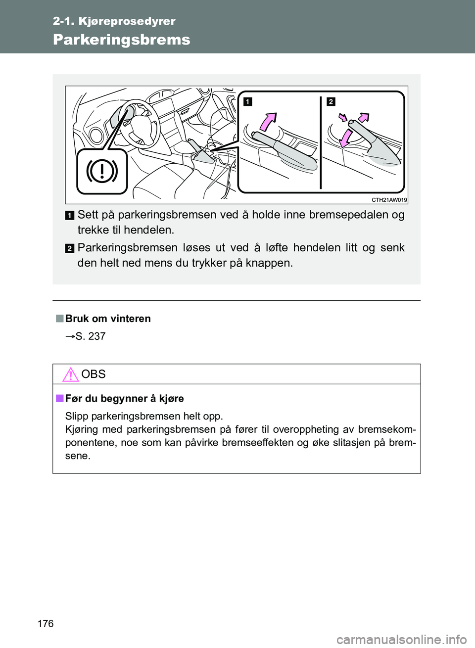TOYOTA GT86 2017  Instruksjoner for bruk (in Norwegian) 176
2-1. Kjøreprosedyrer
OM18071NO
Parkeringsbrems
nBruk om vinteren
 S. 237
OBS
nFør du begynner å kjøre
Slipp parkeringsbremsen helt opp. 
Kjøring med parkeringsbremsen på fører til overop