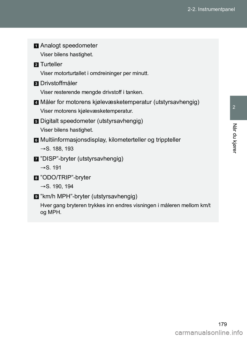 TOYOTA GT86 2017  Instruksjoner for bruk (in Norwegian) 179
2-2. Instrumentpanel
2
Når du kjører
OM18071NO
Analogt speedometer
Viser bilens hastighet.
Turteller
Viser motorturtallet i omdreininger per minutt.
Drivstoffmåler
Viser resterende mengde drivs