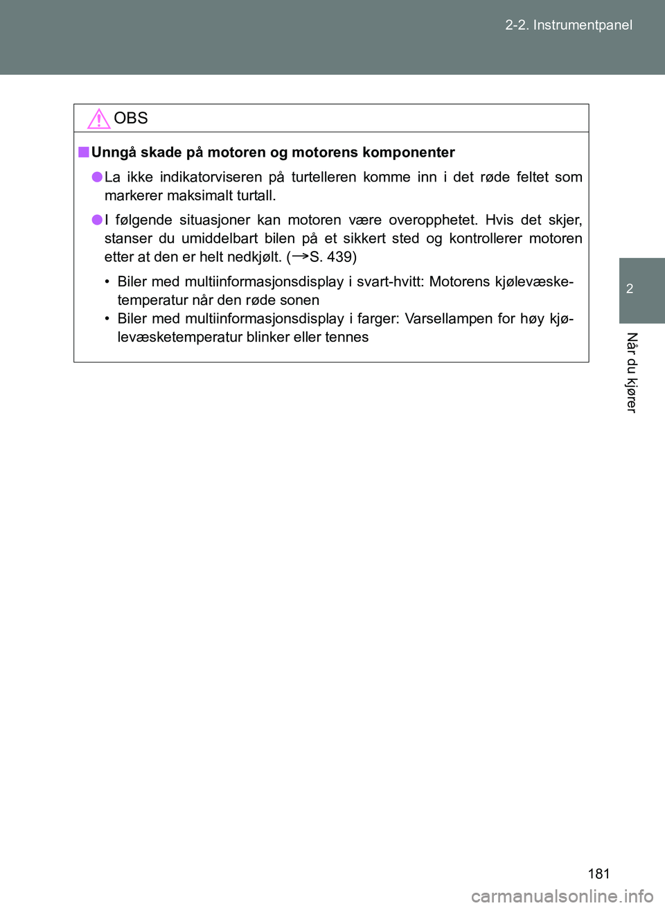 TOYOTA GT86 2017  Instruksjoner for bruk (in Norwegian) 181
2-2. Instrumentpanel
2
Når du kjører
OM18071NO
OBS
n
Unngå skade på motoren og motorens komponenter
l La ikke indikatorviseren på turtelleren komme inn i det røde feltet som
markerer maksima
