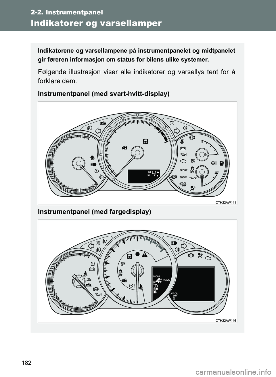 TOYOTA GT86 2017  Instruksjoner for bruk (in Norwegian) 182
2-2. Instrumentpanel
OM18071NO
Indikatorer og varsellamper
Indikatorene og varsellampene på instrumentpanelet og midtpanelet
gir føreren informasjon om stat us for bilens ulike systemer.
Følgen