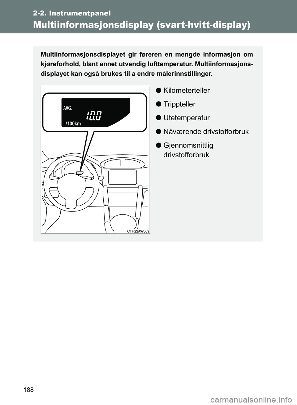 TOYOTA GT86 2017  Instruksjoner for bruk (in Norwegian) 188
2-2. Instrumentpanel
OM18071NO
Multiinfor masjonsdisplay (svart-hvitt-display)
Multiinformasjonsdisplayet gir føreren en mengde informasjon om
kjøreforhold, blant annet utvendig  lufttemperatur.