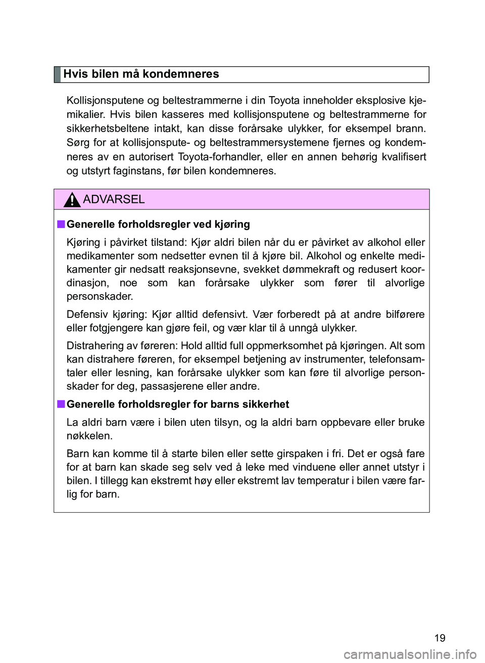TOYOTA GT86 2017  Instruksjoner for bruk (in Norwegian) OM18071NO
19
Hvis bilen må kondemneres
Kollisjonsputene og beltestrammerne i din Toyota inneholder eksplosive kje-
mikalier. Hvis bilen kasseres med kollisjonsputene og beltestrammerne for
sikkerhets