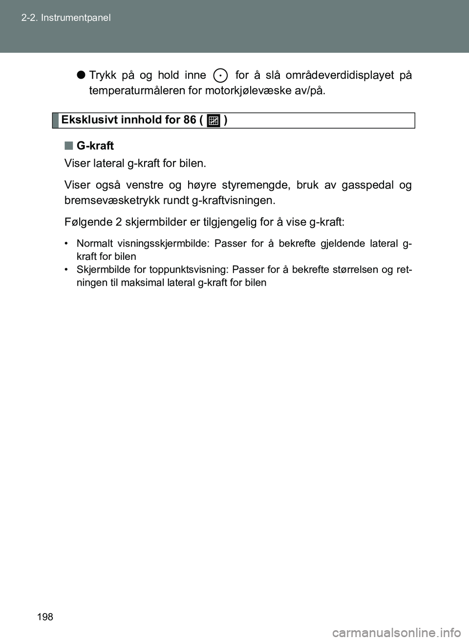 TOYOTA GT86 2017 Instruksjoner for bruk (in Norwegian) 198
2-2. Instrumentpanel
OM18071NO
l
Trykk på og hold inne for å slå områdeverdidisplayet på
temperaturmåleren for motorkjølevæske av/på.
Eksklusivt innhold for 86 ( )
n G-kraft
Viser lat TOYOTA GT86 2017 Instruksjoner for bruk (in Norwegian) 198
2-2. Instrumentpanel
OM18071NO
l
Trykk på og hold inne for å slå områdeverdidisplayet på
temperaturmåleren for motorkjølevæske av/på.
Eksklusivt innhold for 86 ( )
n G-kraft
Viser lat