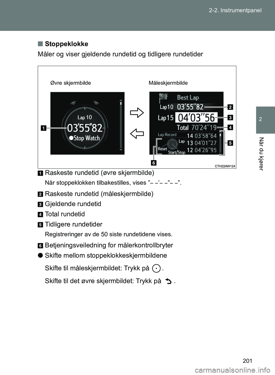 TOYOTA GT86 2017 Instruksjoner for bruk (in Norwegian) 201
2-2. Instrumentpanel
2
Når du kjører
OM18071NO
n
Stoppeklokke
Måler og viser gjeldende rundetid og tidligere rundetider
Raskeste rundetid (øvre skjermbilde)
Når stoppeklokken tilbakestilles, TOYOTA GT86 2017 Instruksjoner for bruk (in Norwegian) 201
2-2. Instrumentpanel
2
Når du kjører
OM18071NO
n
Stoppeklokke
Måler og viser gjeldende rundetid og tidligere rundetider
Raskeste rundetid (øvre skjermbilde)
Når stoppeklokken tilbakestilles,