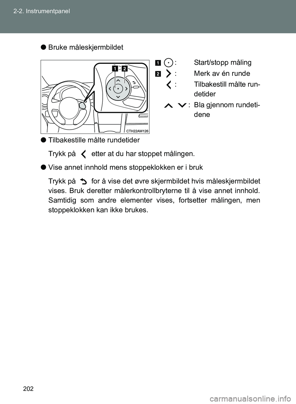 TOYOTA GT86 2017  Instruksjoner for bruk (in Norwegian) 202
2-2. Instrumentpanel
OM18071NO
l
Bruke måleskjermbildet
: Start/stopp måling
: Merk av én runde
: Tilbakestill målte run-detider
 : Bla gjennom rundeti- dene
l Tilbakestille målte rundetider
