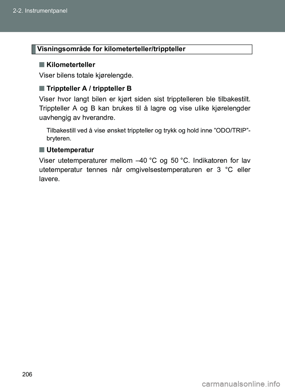 TOYOTA GT86 2017 Instruksjoner for bruk (in Norwegian) 206
2-2. Instrumentpanel
OM18071NO
Visningsområde for kilo
meterteller/trippteller
n Kilometerteller
Viser bilens totale kjørelengde.
n Trippteller A / trippteller B
Viser hvor langt bilen er kjørt TOYOTA GT86 2017 Instruksjoner for bruk (in Norwegian) 206
2-2. Instrumentpanel
OM18071NO
Visningsområde for kilo
meterteller/trippteller
n Kilometerteller
Viser bilens totale kjørelengde.
n Trippteller A / trippteller B
Viser hvor langt bilen er kjørt