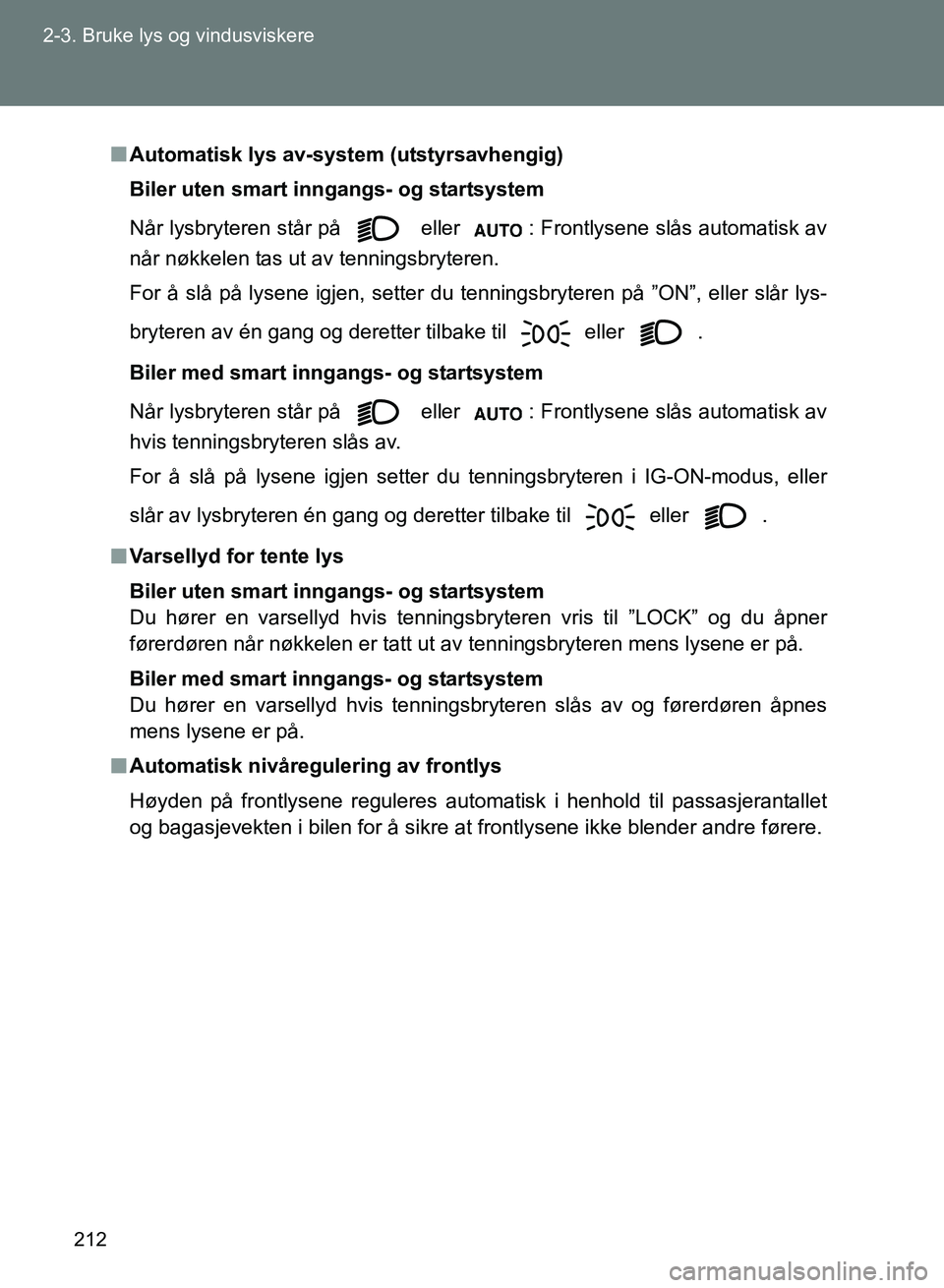 TOYOTA GT86 2017 Instruksjoner for bruk (in Norwegian) 212
2-3. Bruke lys og vindusviskere
OM18071NO
n
Automatisk lys av-system (utstyrsavhengig)
Biler uten smart in ngangs- og startsystem
Når lysbryteren står på eller
: Frontlysene slås automatisk TOYOTA GT86 2017 Instruksjoner for bruk (in Norwegian) 212
2-3. Bruke lys og vindusviskere
OM18071NO
n
Automatisk lys av-system (utstyrsavhengig)
Biler uten smart in ngangs- og startsystem
Når lysbryteren står på eller
: Frontlysene slås automatisk
