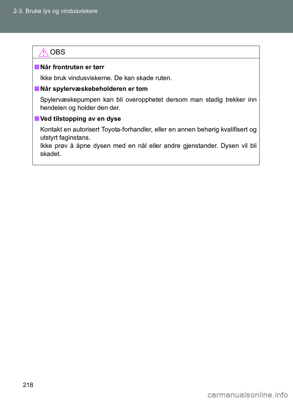 TOYOTA GT86 2017 Instruksjoner for bruk (in Norwegian) 218
2-3. Bruke lys og vindusviskere
OM18071NO
OBS
n
Når frontruten er tørr
Ikke bruk vindusviskerne. De kan skade ruten.
n Når spylervæskebeholderen er tom
Spylervæskepumpen kan bli overopphetet TOYOTA GT86 2017 Instruksjoner for bruk (in Norwegian) 218
2-3. Bruke lys og vindusviskere
OM18071NO
OBS
n
Når frontruten er tørr
Ikke bruk vindusviskerne. De kan skade ruten.
n Når spylervæskebeholderen er tom
Spylervæskepumpen kan bli overopphetet