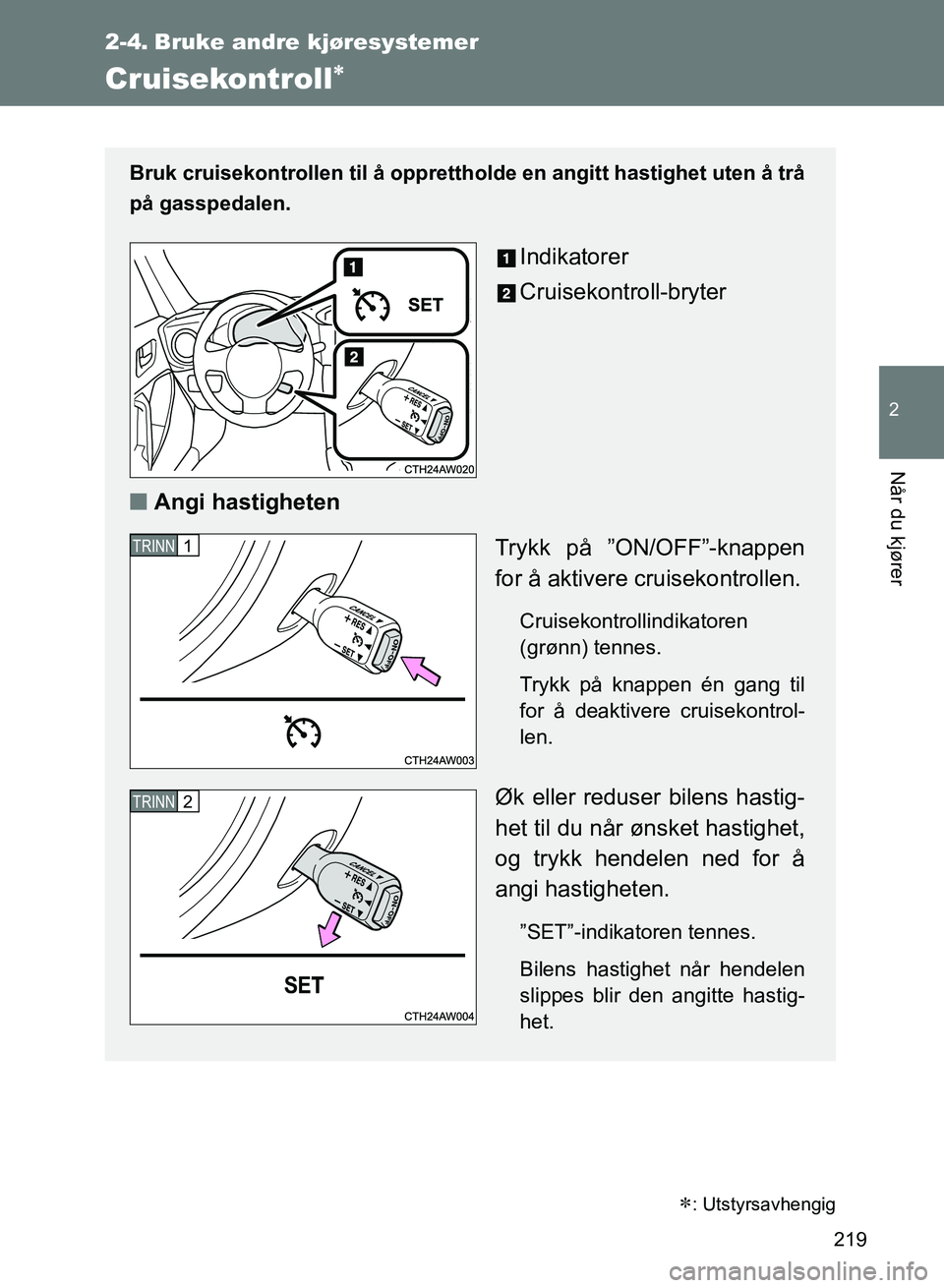 TOYOTA GT86 2017 Instruksjoner for bruk (in Norwegian) 219
2
Når du kjører
OM18071NO
2-4. Bruke andre kjøresystemer
Cruisekontroll
Bruk cruisekontrollen til å opprettholde en angitt hastighet uten å trå
på gasspedalen.
Indikatorer
Cruisekontroll TOYOTA GT86 2017 Instruksjoner for bruk (in Norwegian) 219
2
Når du kjører
OM18071NO
2-4. Bruke andre kjøresystemer
Cruisekontroll
Bruk cruisekontrollen til å opprettholde en angitt hastighet uten å trå
på gasspedalen.
Indikatorer
Cruisekontroll