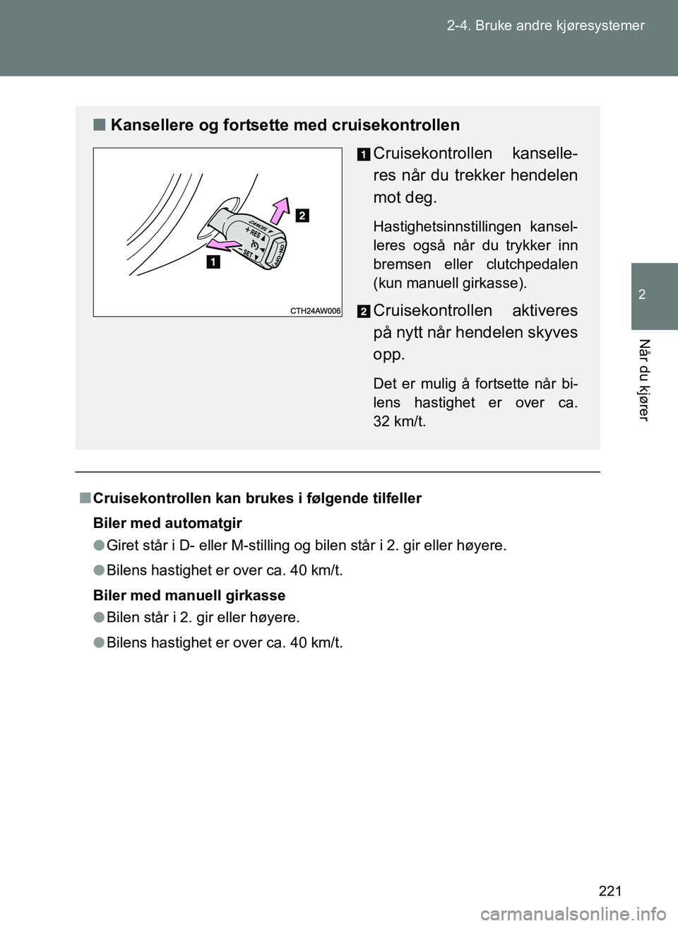 TOYOTA GT86 2017 Instruksjoner for bruk (in Norwegian) 221
2-4. Bruke andre kjøresystemer
2
Når du kjører
OM18071NO
n
Cruisekontrollen kan brukes i følgende tilfeller
Biler med automatgir
l Giret står i D- eller M-stilling og bilen står i 2. gir ell TOYOTA GT86 2017 Instruksjoner for bruk (in Norwegian) 221
2-4. Bruke andre kjøresystemer
2
Når du kjører
OM18071NO
n
Cruisekontrollen kan brukes i følgende tilfeller
Biler med automatgir
l Giret står i D- eller M-stilling og bilen står i 2. gir ell