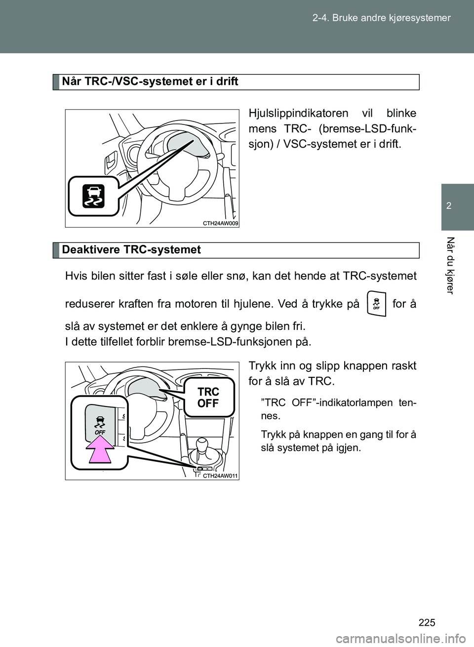 TOYOTA GT86 2017 Instruksjoner for bruk (in Norwegian) 225
2-4. Bruke andre kjøresystemer
2
Når du kjører
OM18071NO
Når TRC-/VSC-systemet er i drift
Hjulslippindikatoren vil blinke
mens TRC- (bremse-LSD-funk-
sjon) / VSC-systemet er i drift.
Deaktiver TOYOTA GT86 2017 Instruksjoner for bruk (in Norwegian) 225
2-4. Bruke andre kjøresystemer
2
Når du kjører
OM18071NO
Når TRC-/VSC-systemet er i drift
Hjulslippindikatoren vil blinke
mens TRC- (bremse-LSD-funk-
sjon) / VSC-systemet er i drift.
Deaktiver