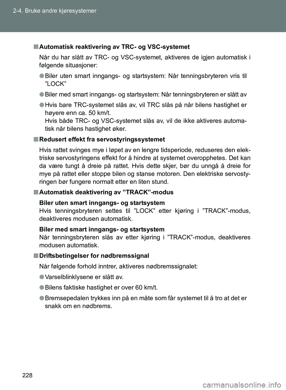 TOYOTA GT86 2017  Instruksjoner for bruk (in Norwegian) 228
2-4. Bruke andre kjøresystemer
OM18071NO
n
Automatisk reaktivering  av TRC- og VSC-systemet
Når du har slått av TRC- og VSC-systemet, aktiveres de igjen automatisk i
følgende situasjoner:
l Bi