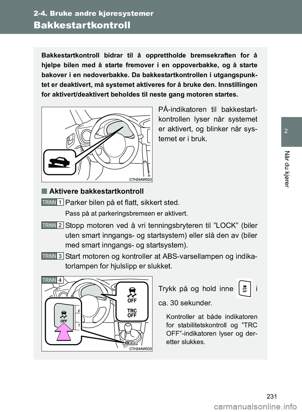 TOYOTA GT86 2017  Instruksjoner for bruk (in Norwegian) 231
2-4. Bruke andre kjøresystemer
2
Når du kjører
OM18071NO
Bakkestartkontroll
Bakkestartkontroll bidrar til å opprettholde bremsekraften for å
hjelpe bilen med å starte fremover i en oppoverba