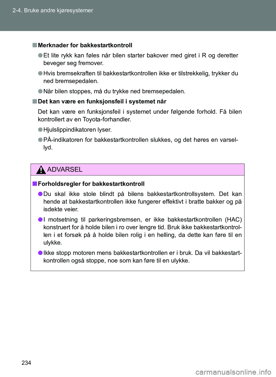 TOYOTA GT86 2017  Instruksjoner for bruk (in Norwegian) 234
2-4. Bruke andre kjøresystemer
OM18071NO
n
Merknader for bakkestartkontroll
l Et lite rykk kan føles når bilen starter bakover med giret i R og deretter
beveger seg fremover.
l Hvis bremsekraft