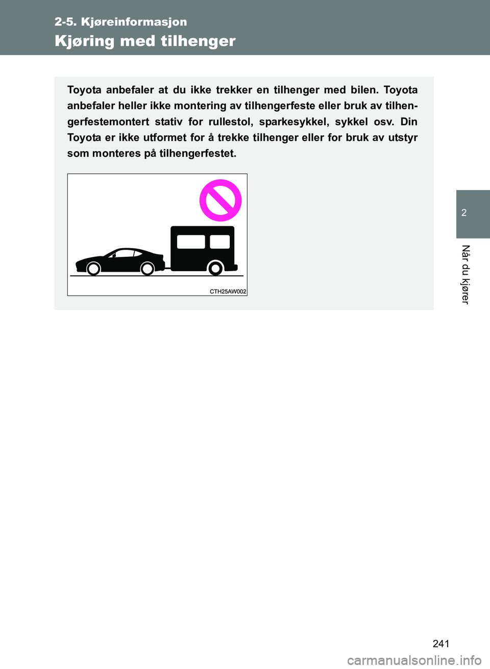 TOYOTA GT86 2017  Instruksjoner for bruk (in Norwegian) 241
2-5. Kjøreinformasjon
2
Når du kjører
OM18071NO
Kjøring med tilhenger
Toyota anbefaler at du ikke trekker en tilhenger med bilen. Toyota
anbefaler heller ikke montering av tilhengerfeste eller