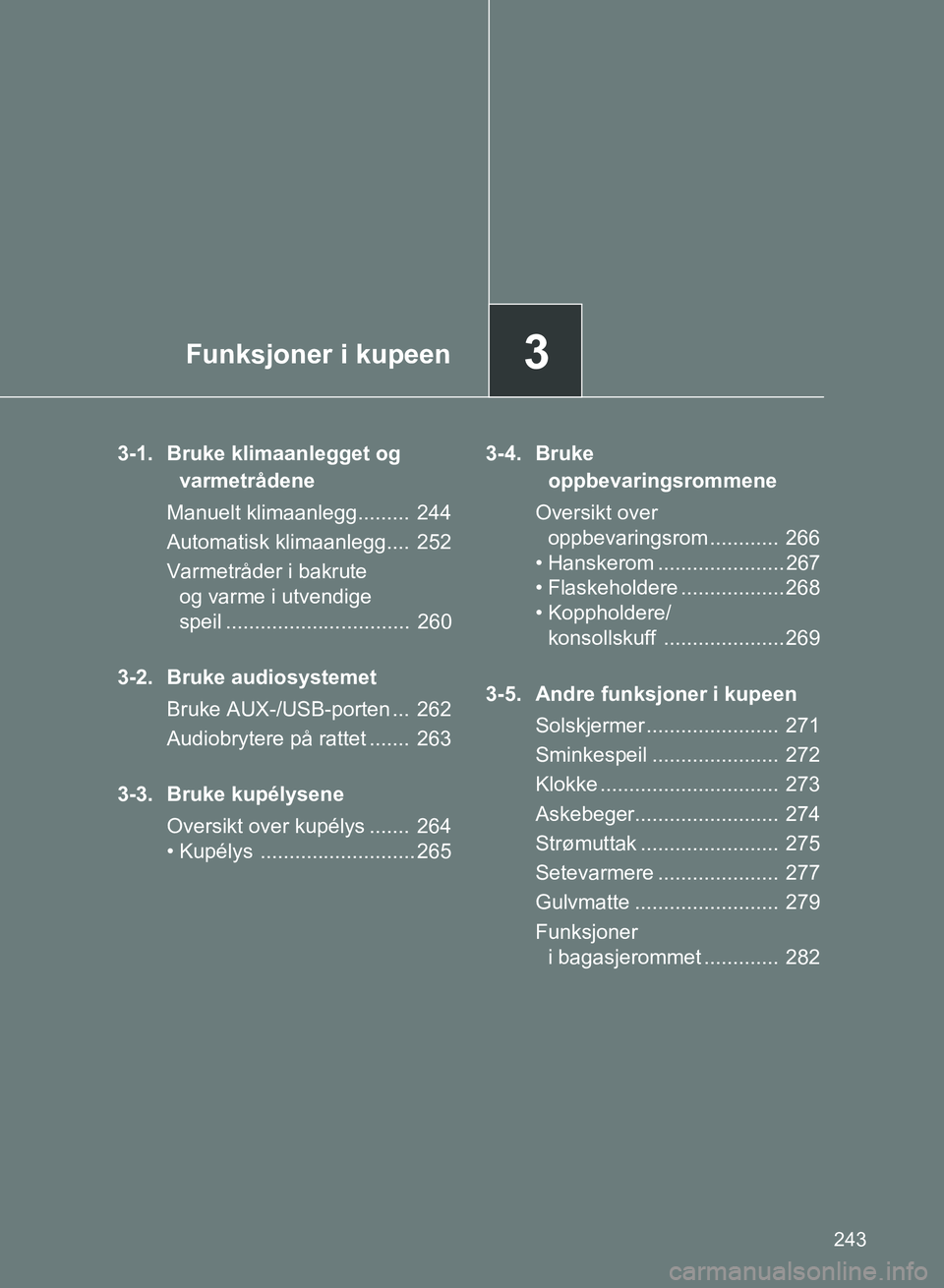 TOYOTA GT86 2017 Instruksjoner for bruk (in Norwegian) 3Funksjoner i kupeen
243
86_EE (OM18071E)
3-1. Bruke klimaanlegget og varmetrådene
Manuelt klimaanlegg......... 244
Automatisk klimaanlegg.... 252
Varmetråder i bakrute og varme i utvendige
spei TOYOTA GT86 2017 Instruksjoner for bruk (in Norwegian) 3Funksjoner i kupeen
243
86_EE (OM18071E)
3-1. Bruke klimaanlegget og varmetrådene
Manuelt klimaanlegg......... 244
Automatisk klimaanlegg.... 252
Varmetråder i bakrute og varme i utvendige
spei