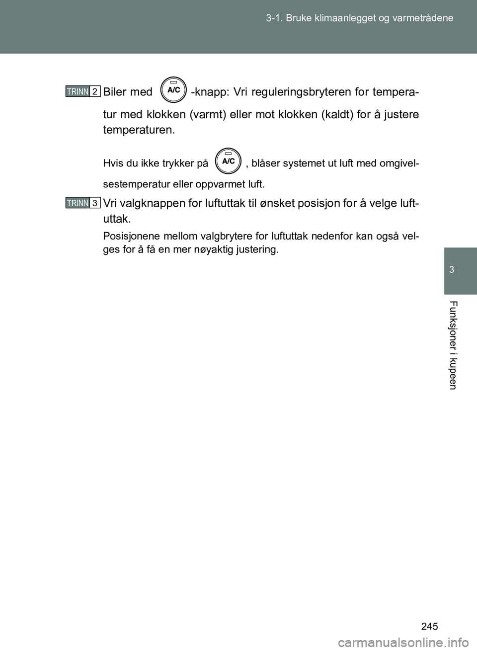 TOYOTA GT86 2017  Instruksjoner for bruk (in Norwegian) 245
3-1. Bruke klimaanlegget og varmetrådene
3
Funksjoner i kupeen
OM18071NO
Biler med  -knapp: Vri reguleringsbryteren for tempera-
tur med klokken (varmt) eller mot klokken (kaldt) for å justere
t